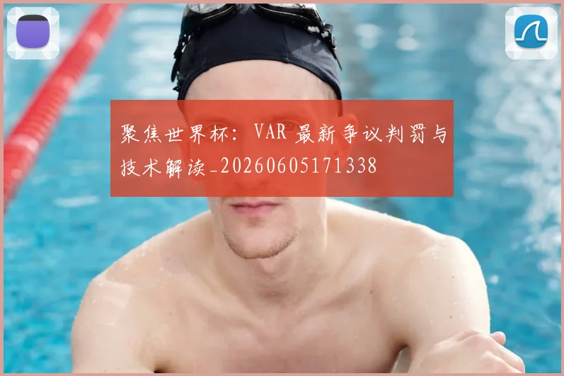 聚焦世界杯：VAR 最新争议判罚与技术解读_20260605171338