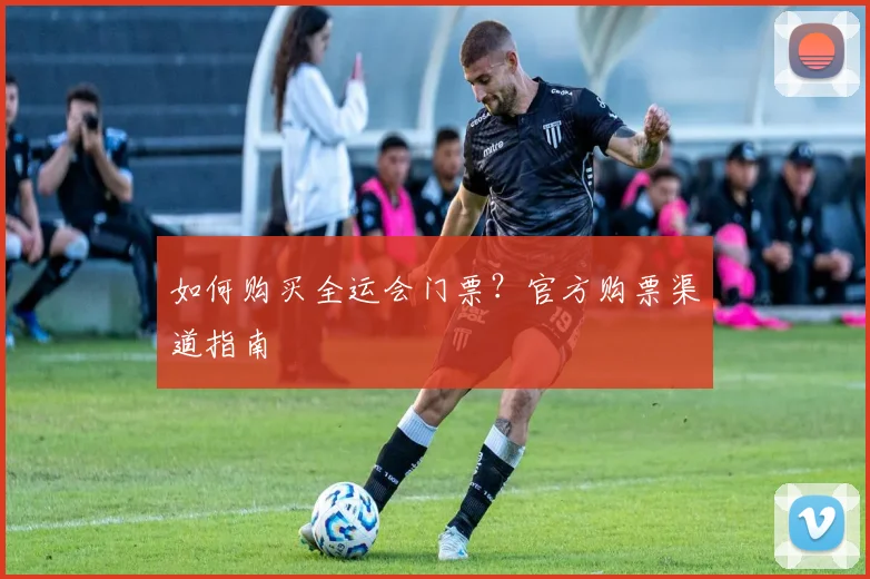 如何购买全运会门票？官方购票渠道指南