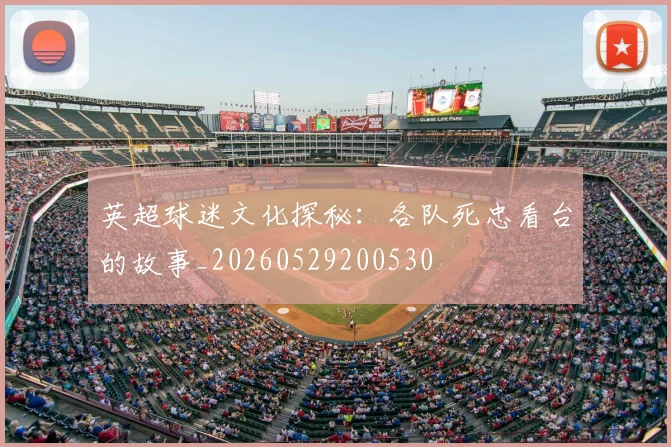 英超球迷文化探秘：各队死忠看台的故事_20260529200530