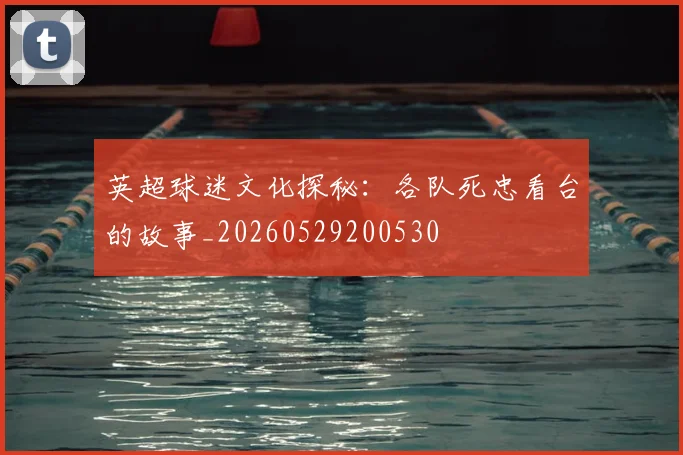 英超球迷文化探秘：各队死忠看台的故事_20260529200530
